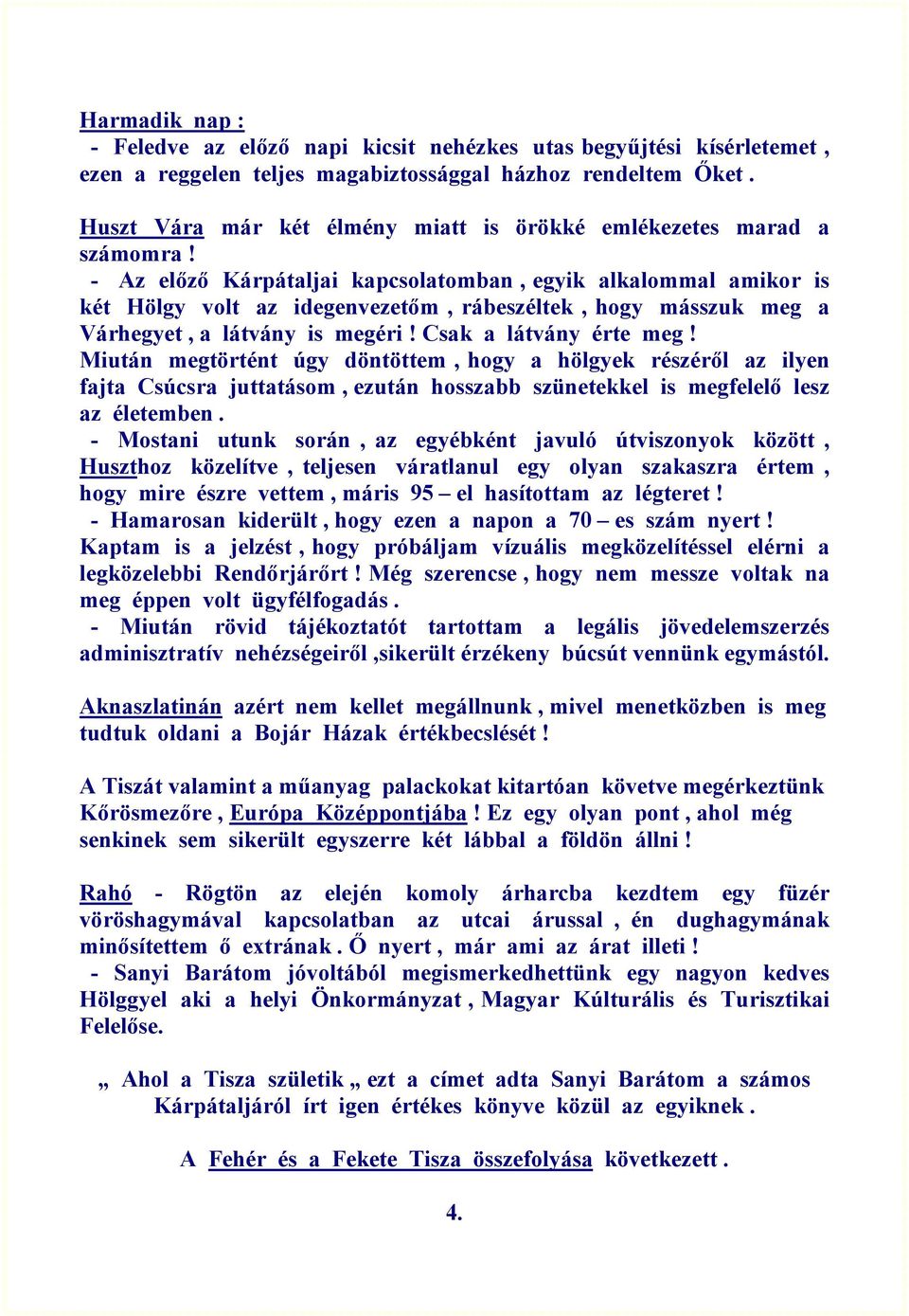 - Az előző Kárpátaljai kapcsolatomban, egyik alkalommal amikor is két Hölgy volt az idegenvezetőm, rábeszéltek, hogy másszuk meg a Várhegyet, a látvány is megéri! Csak a látvány érte meg!