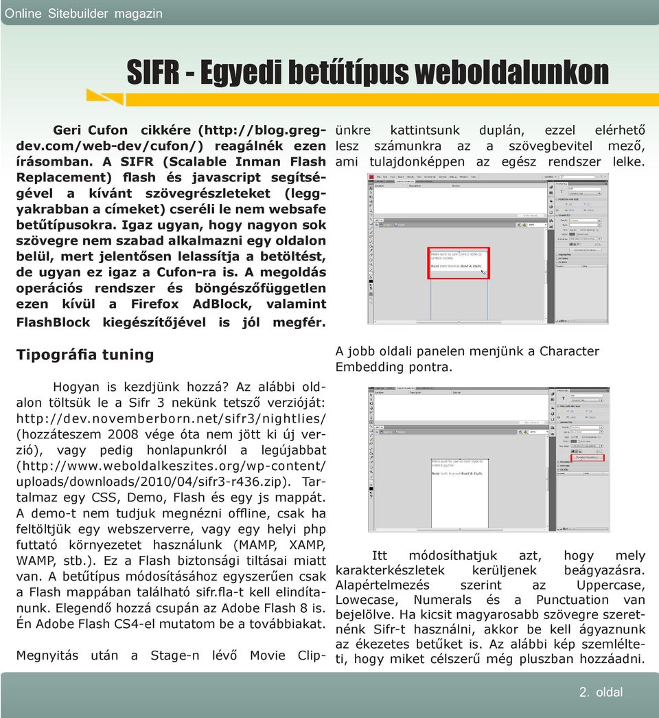 Igaz ugyan, hogy nagyon sok szövegre nem szabad alkalmazni egy oldalon belül, mert jelentősen lelassítja a betöltést, de ugyan ez igaz a Cufon-ra is.