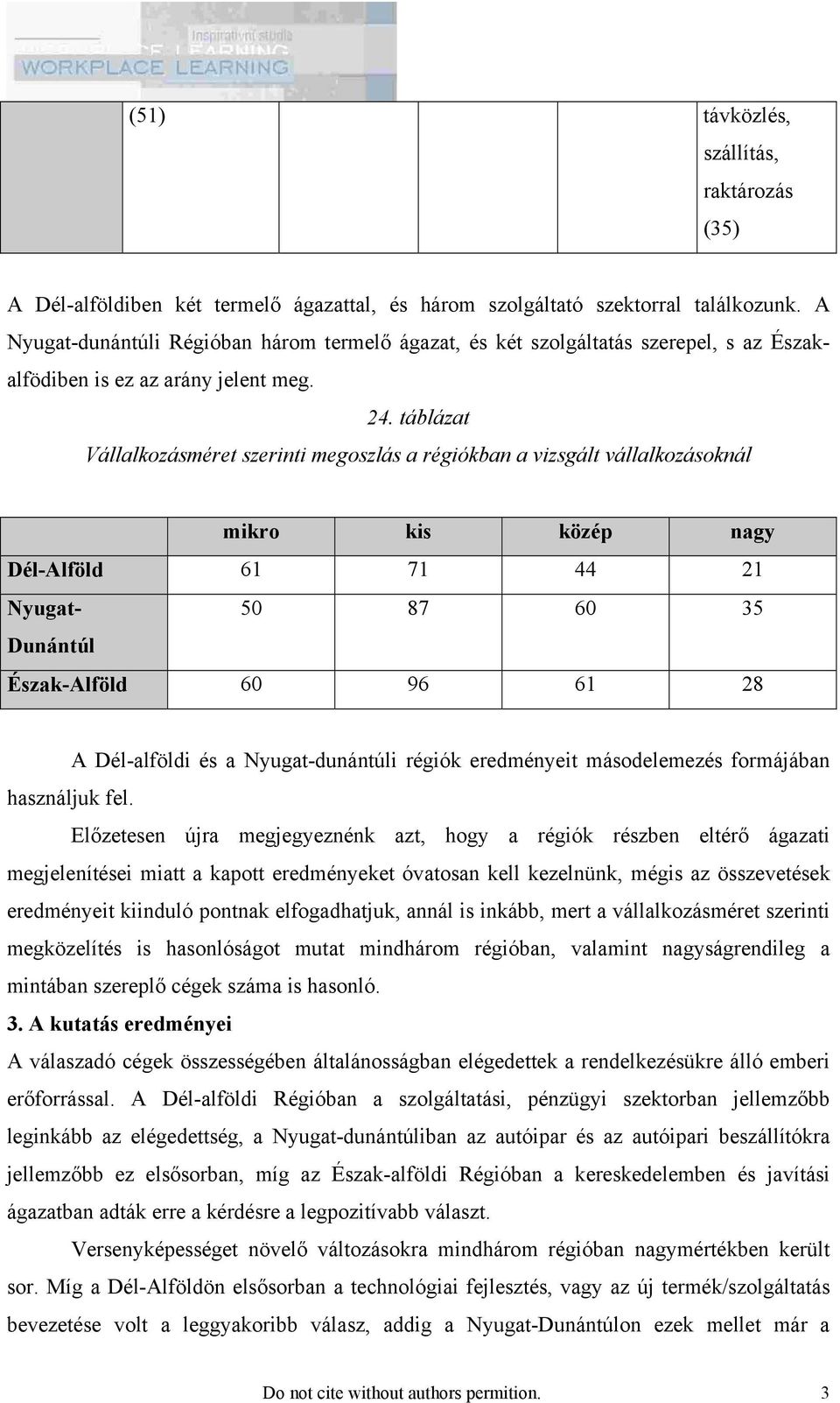 táblázat Vállalkozásméret szerinti megoszlás a régiókban a vizsgált vállalkozásoknál mikro kis közép nagy Dél-Alföld 61 71 44 21 Nyugat- 50 87 60 35 Dunántúl Észak-Alföld 60 96 61 28 A Dél-alföldi és