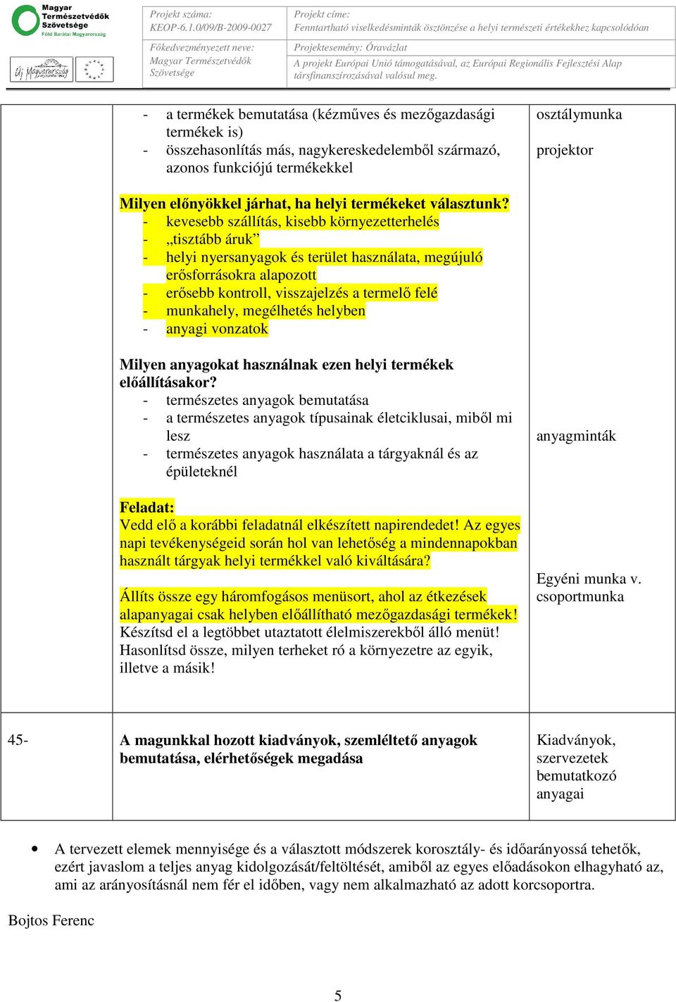 - kevesebb szállítás, kisebb környezetterhelés - tisztább áruk - helyi nyersanyagok és terület használata, megújuló erősforrásokra alapozott - erősebb kontroll, visszajelzés a termelő felé -