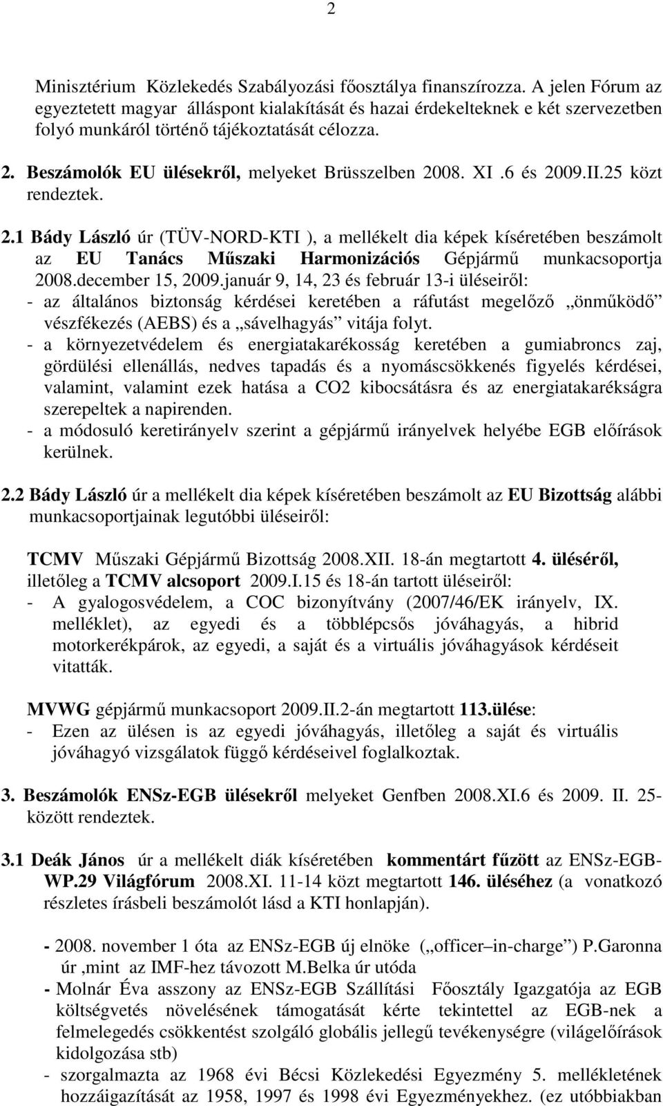 Beszámolók EU ülésekrıl, melyeket Brüsszelben 2008. XI.6 és 2009.II.25 közt rendeztek. 2.1 Bády László úr (TÜV-NORD-KTI ), a mellékelt dia képek kíséretében beszámolt az EU Tanács Mőszaki Harmonizációs Gépjármő munkacsoportja 2008.