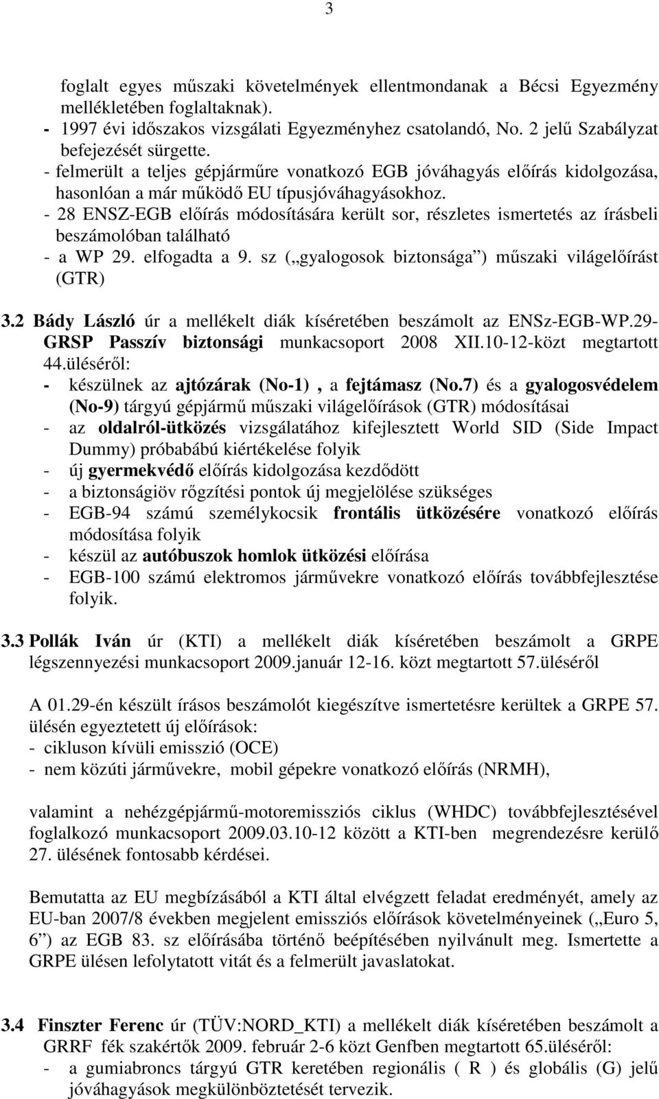 - 28 ENSZ-EGB elıírás módosítására került sor, részletes ismertetés az írásbeli beszámolóban található - a WP 29. elfogadta a 9. sz ( gyalogosok biztonsága ) mőszaki világelıírást (GTR) 3.