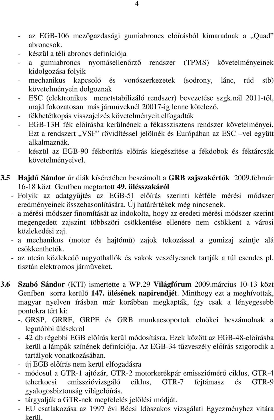 követelményein dolgoznak - ESC (elektronikus menetstabilizáló rendszer) bevezetése szgk.nál 2011-tıl, majd fokozatosan más jármőveknél 20017-ig lenne kötelezı.