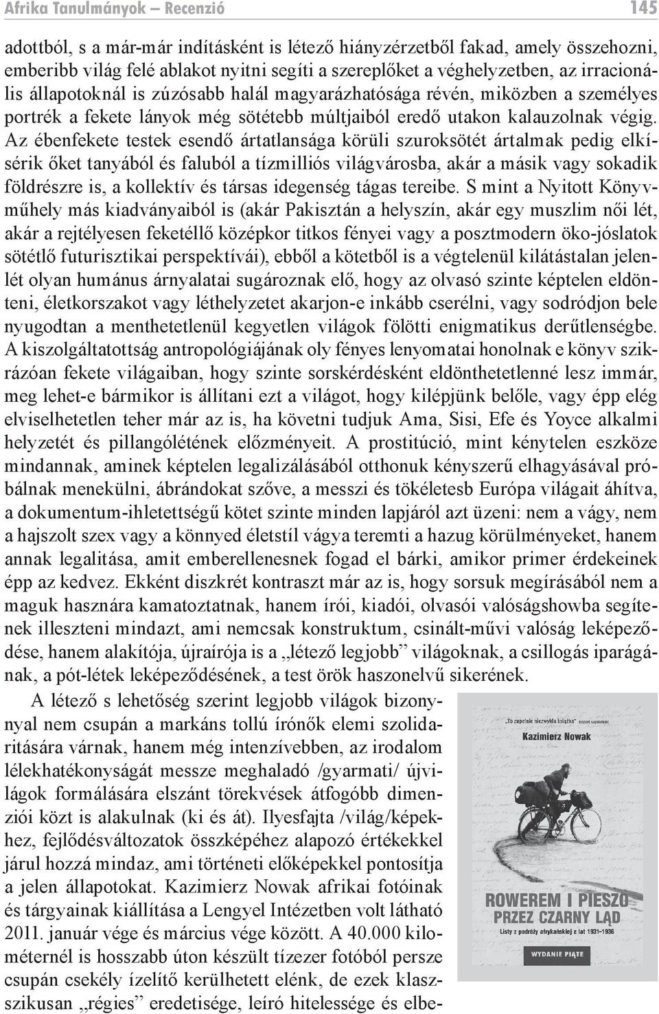 Az ébenfekete testek esendő ártatlansága körüli szuroksötét ártalmak pedig elkísérik őket tanyából és faluból a tízmilliós világvárosba, akár a másik vagy sokadik földrészre is, a kollektív és társas