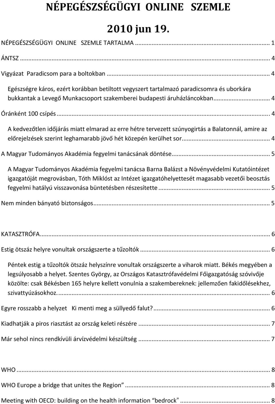 ..4 A kedvezőtlen időjárás miatt elmarad az erre hétre tervezett szúnyogirtás a Balatonnál, amire az előrejelzések szerint leghamarabb jövő hét közepén kerülhet sor.