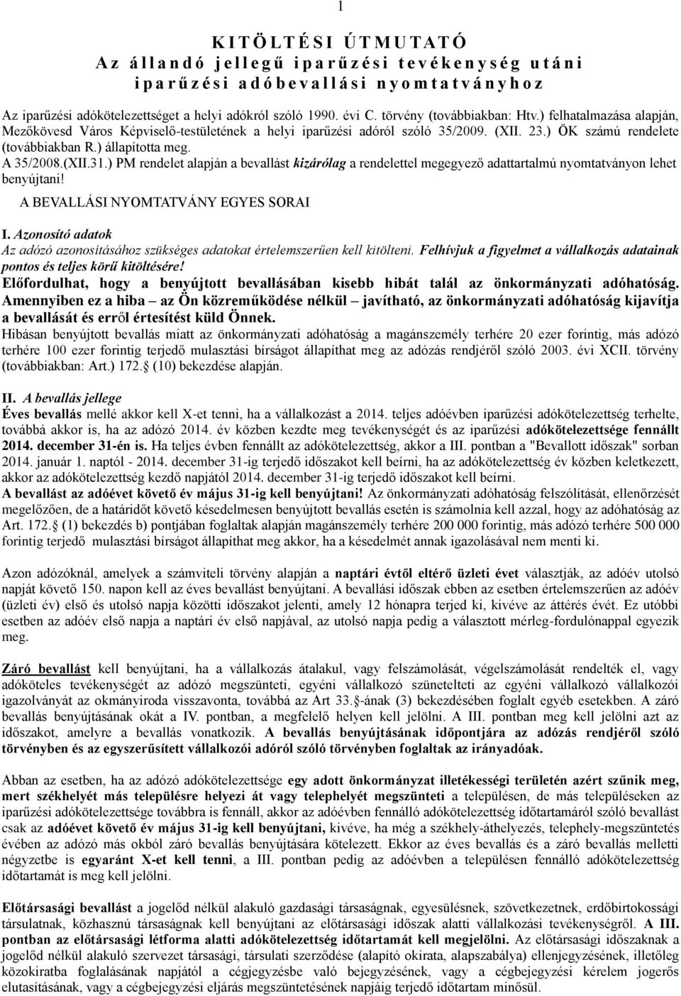 ) ÖK számú rendelete (továbbiakban R.) állapította meg. A 35/2008.(XII.31.) PM rendelet alapján a bevallást kizárólag a rendelettel megegyező adattartalmú nyomtatványon lehet benyújtani!
