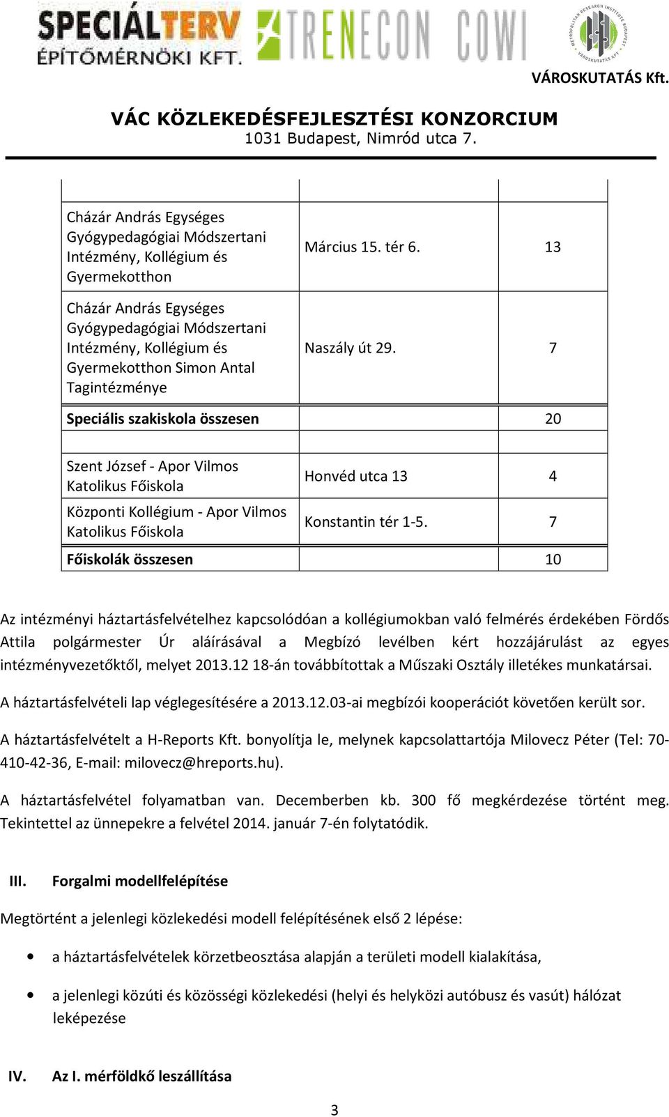 7 Speciális szakiskola összesen 20 Szent József - Apor Vilmos Katolikus Főiskola Központi Kollégium - Apor Vilmos Katolikus Főiskola Honvéd utca 13 4 Konstantin tér 1-5.