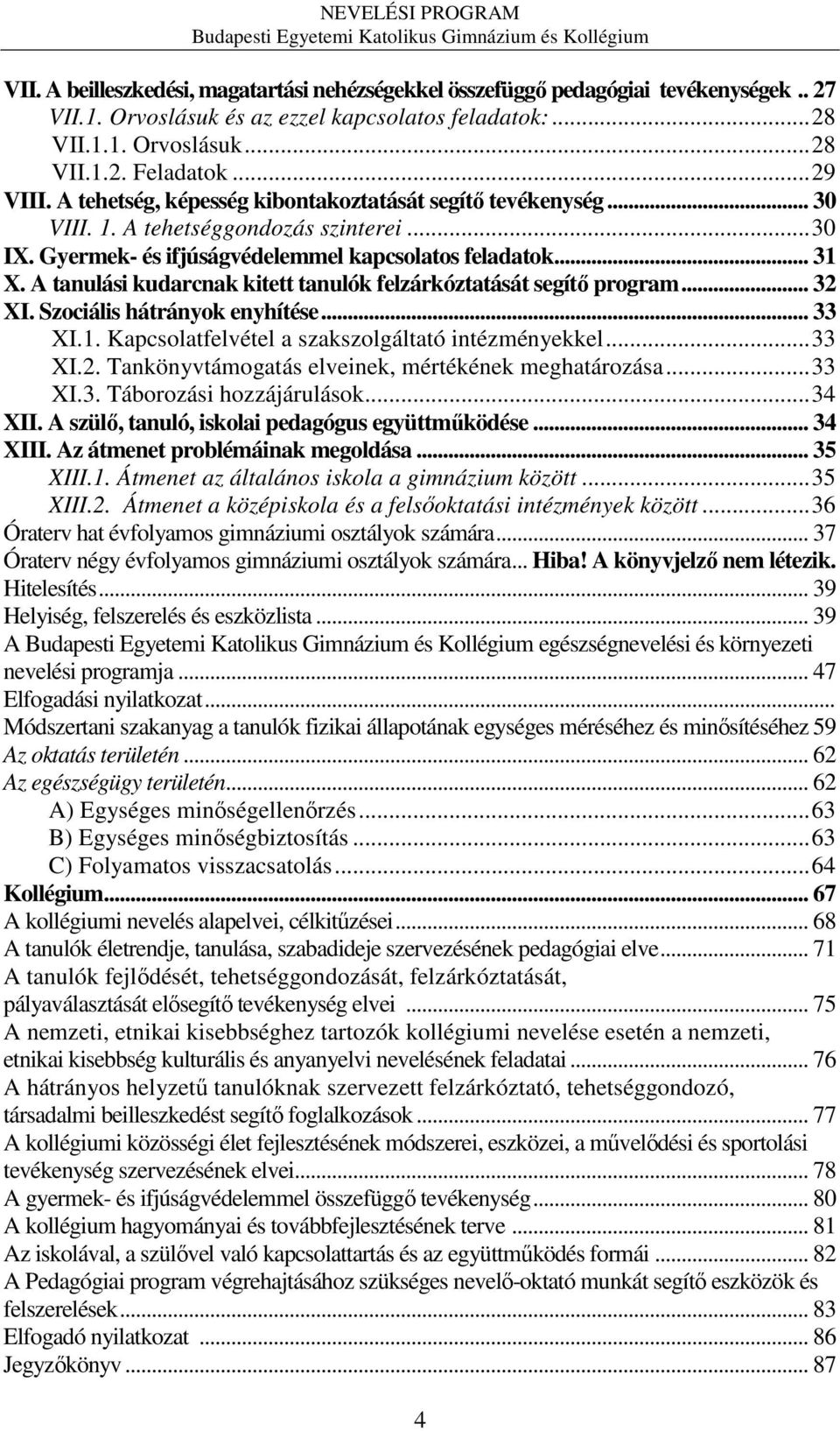 A tanulási kudarcnak kitett tanulók felzárkóztatását segítő program... 32 XI. Szociális hátrányok enyhítése... 33 XI.1. Kapcsolatfelvétel a szakszolgáltató intézményekkel...33 XI.2. Tankönyvtámogatás elveinek, mértékének meghatározása.