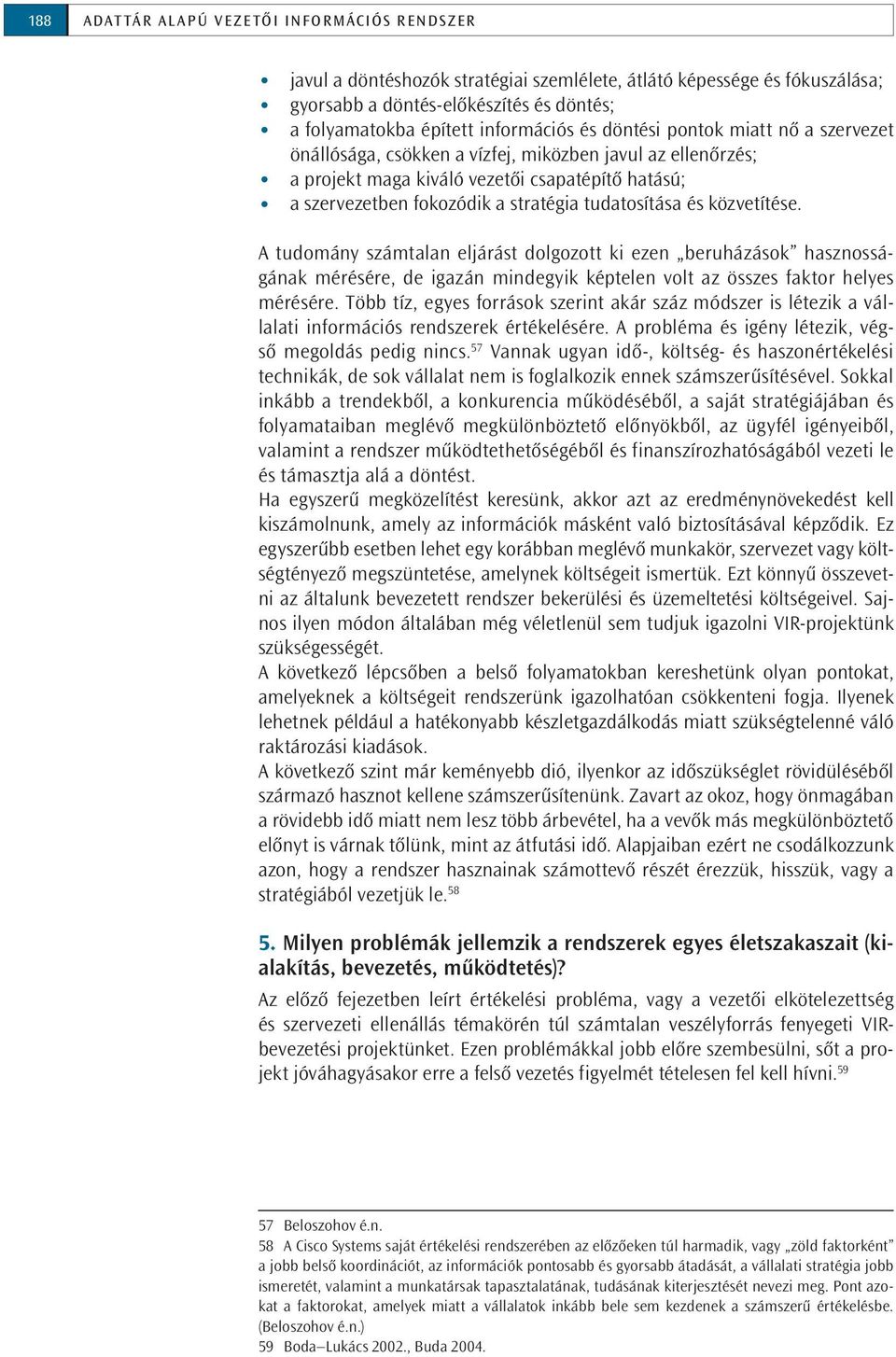 és közvetítése. A tudomány számtalan eljárást dolgozott ki ezen beruházások hasznosságának mérésére, de igazán mindegyik képtelen volt az összes faktor helyes mérésére.