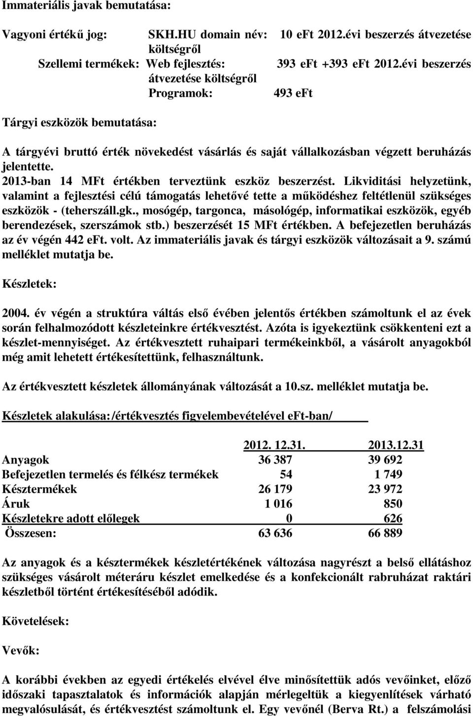 2013-ban 14 MFt értékben terveztünk eszköz beszerzést. Likviditási helyzetünk, valamint a fejlesztési célú támogatás lehetővé tette a működéshez feltétlenül szükséges eszközök - (teherszáll.gk.