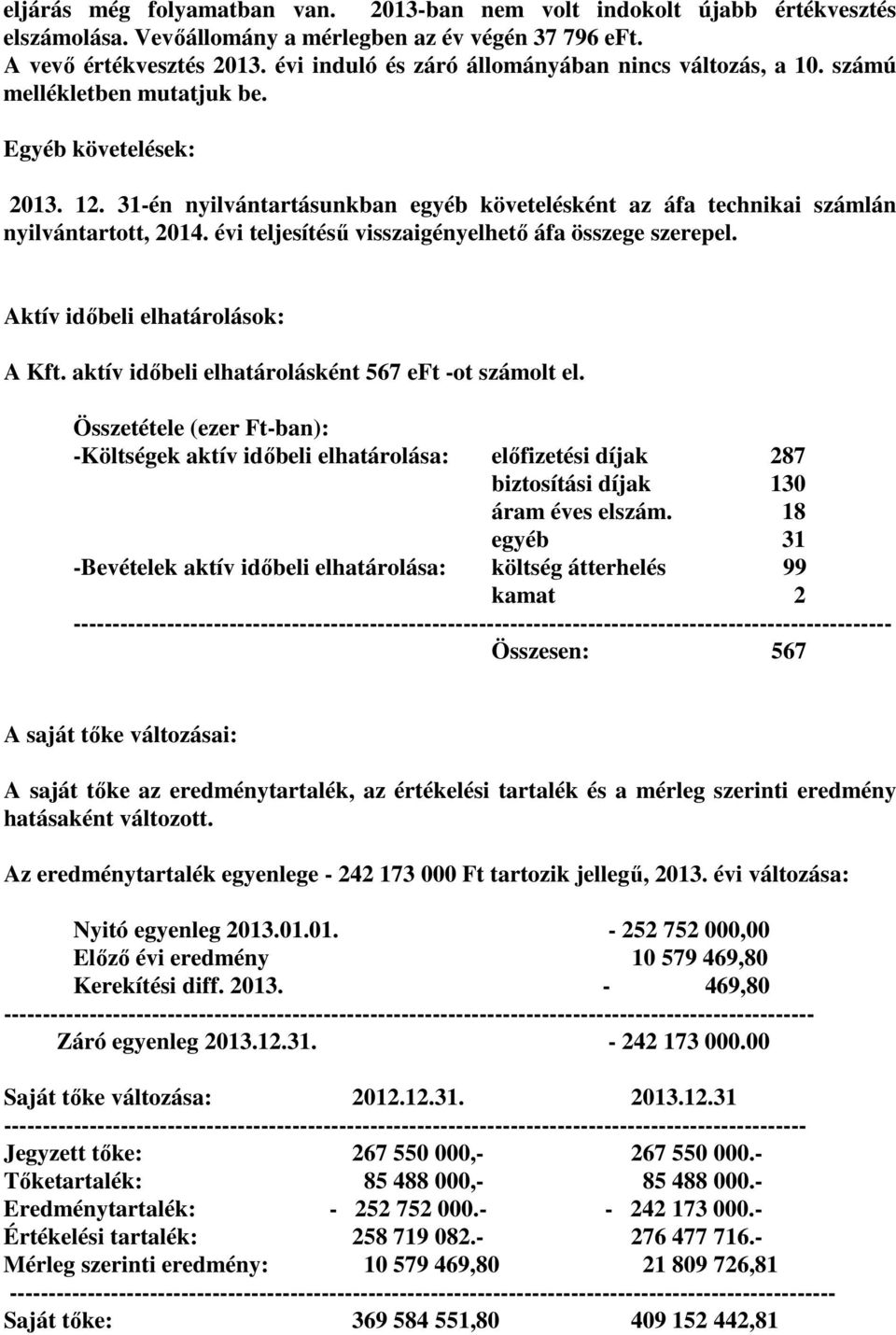 31-én nyilvántartásunkban egyéb követelésként az áfa technikai számlán nyilvántartott, 2014. évi teljesítésű visszaigényelhető áfa összege szerepel. Aktív időbeli elhatárolások: A Kft.