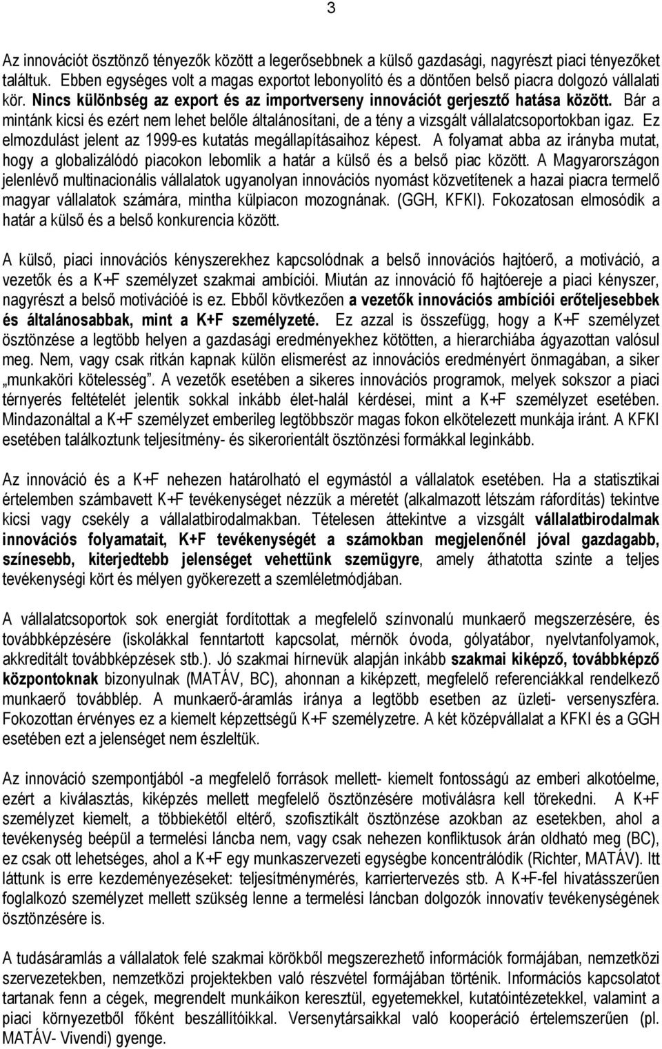 Bár a mintánk kicsi és ezért nem lehet belőle általánosítani, de a tény a vizsgált vállalatcsoportokban igaz. Ez elmozdulást jelent az 1999-es kutatás megállapításaihoz képest.