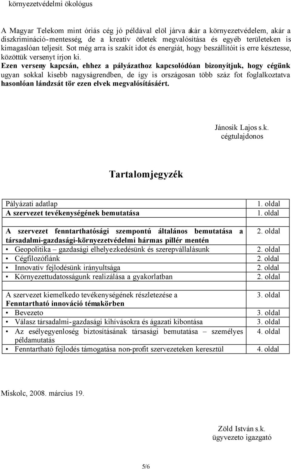 Ezen verseny kapcsán, ehhez a pályázathoz kapcsolódóan bizonyítjuk, hogy cégünk ugyan sokkal kisebb nagyságrendben, de így is országosan több száz fot foglalkoztatva hasonlóan lándzsát tör ezen elvek