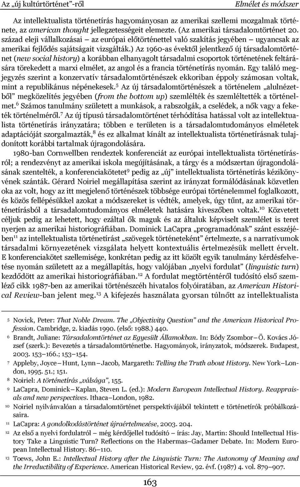 ) Az 1960-as évektől jelentkező új társadalomtörténet (new social history) a korábban elhanyagolt társadalmi csoportok történetének feltárására törekedett a marxi elmélet, az angol és a francia