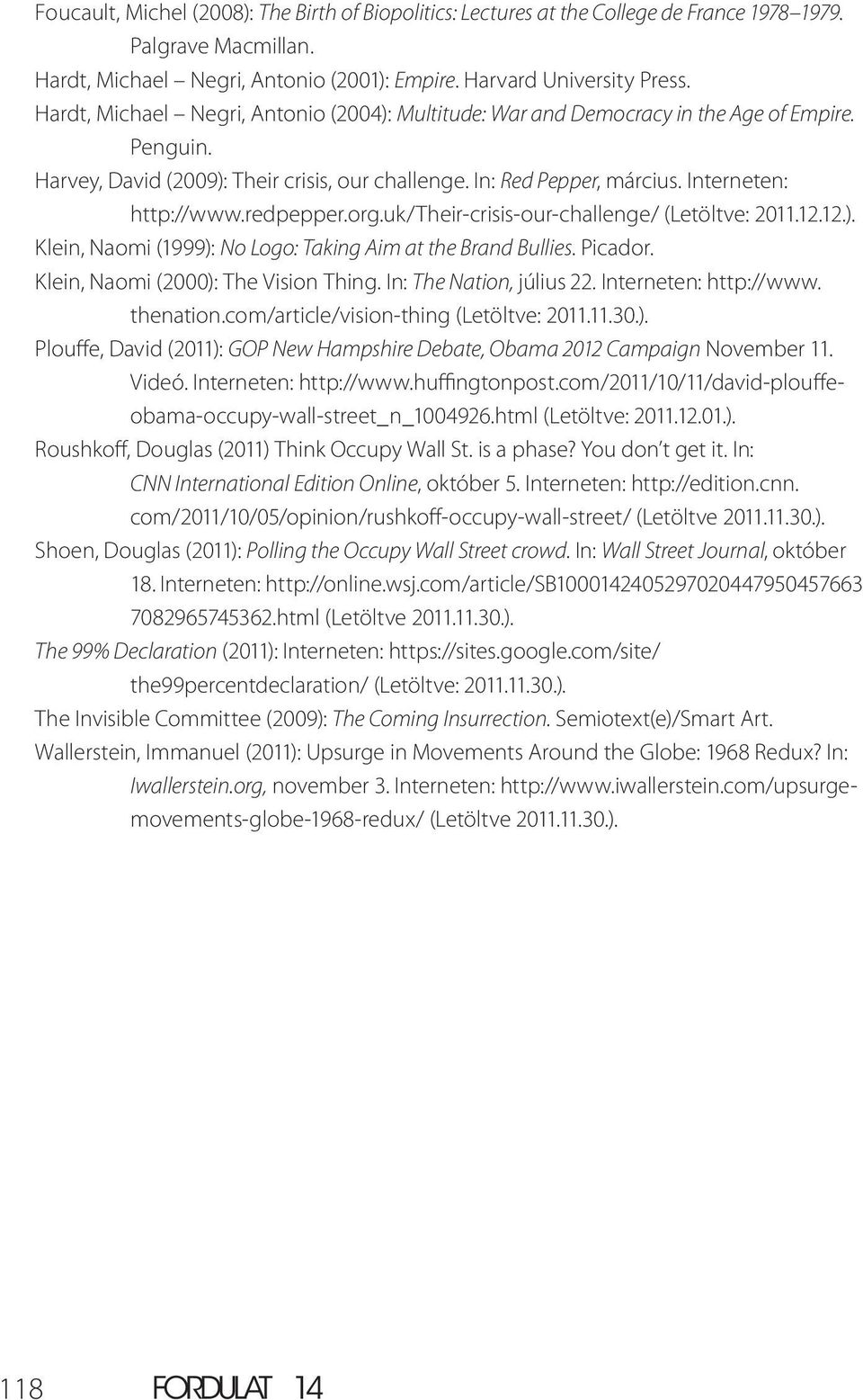 redpepper.org.uk/their-crisis-our-challenge/ (Letöltve: 2011.12.12.). Klein, Naomi (1999): No Logo: Taking Aim at the Brand Bullies. Picador. Klein, Naomi (2000): The Vision Thing.