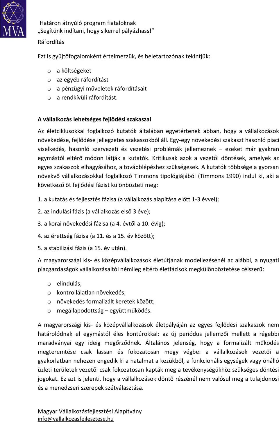 Egy-egy növekedési szakaszt hasonló piaci viselkedés, hasonló szervezeti és vezetési problémák jellemeznek ezeket már gyakran egymástól eltérő módon látják a kutatók.