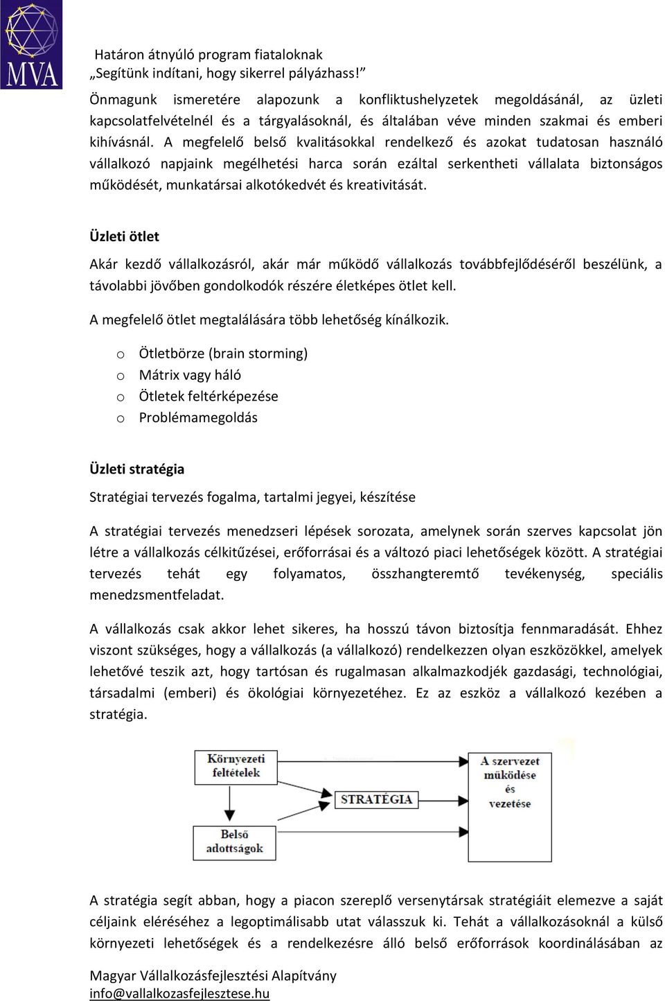 kreativitását. Üzleti ötlet Akár kezdő vállalkozásról, akár már működő vállalkozás továbbfejlődéséről beszélünk, a távolabbi jövőben gondolkodók részére életképes ötlet kell.