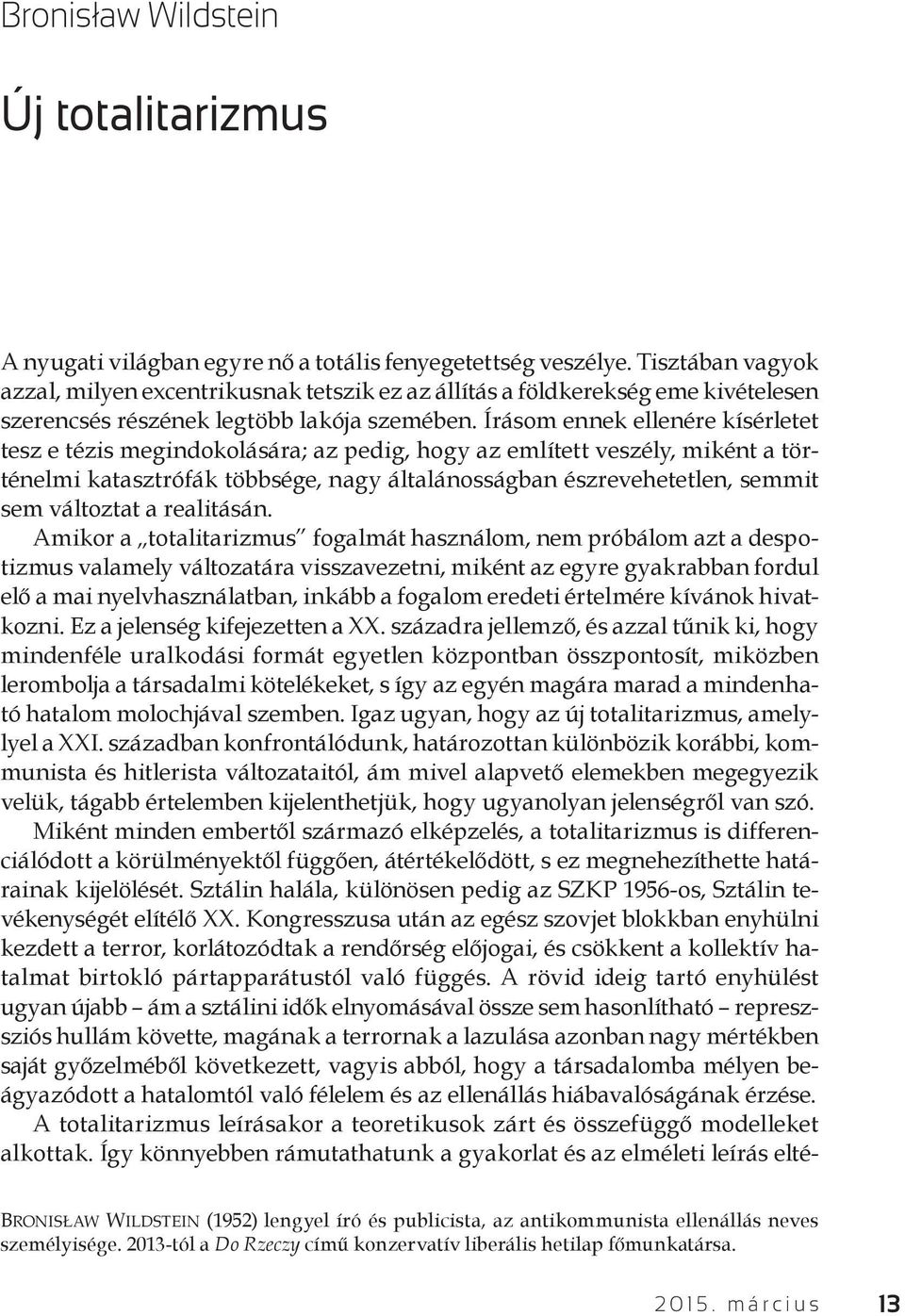 Írásom ennek ellenére kísérletet tesz e tézis megindokolására; az pedig, hogy az említett veszély, miként a történelmi katasztrófák többsége, nagy általánosságban észrevehetetlen, semmit sem