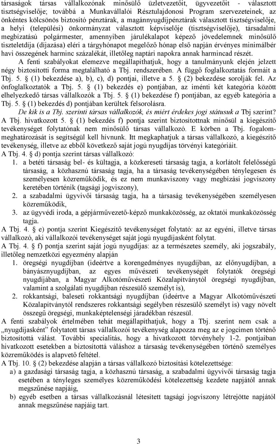 járulékalapot képező jövedelemnek minősülő tiszteletdíja (díjazása) eléri a tárgyhónapot megelőző hónap első napján érvényes minimálbér havi összegének harminc százalékát, illetőleg naptári napokra