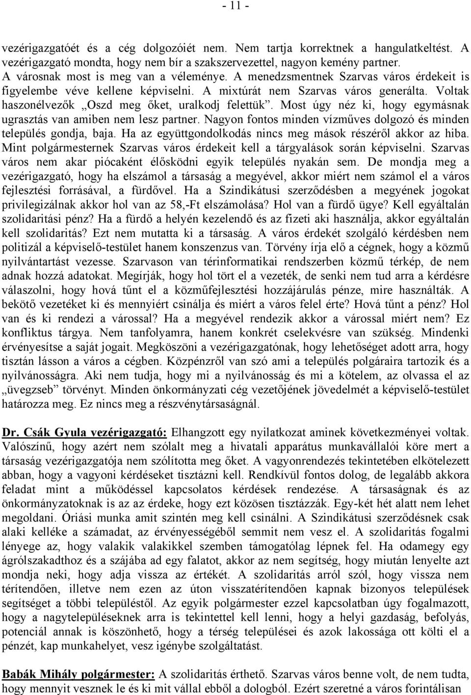 Voltak haszonélvezők Oszd meg őket, uralkodj felettük. Most úgy néz ki, hogy egymásnak ugrasztás van amiben nem lesz partner. Nagyon fontos minden vízműves dolgozó és minden település gondja, baja.