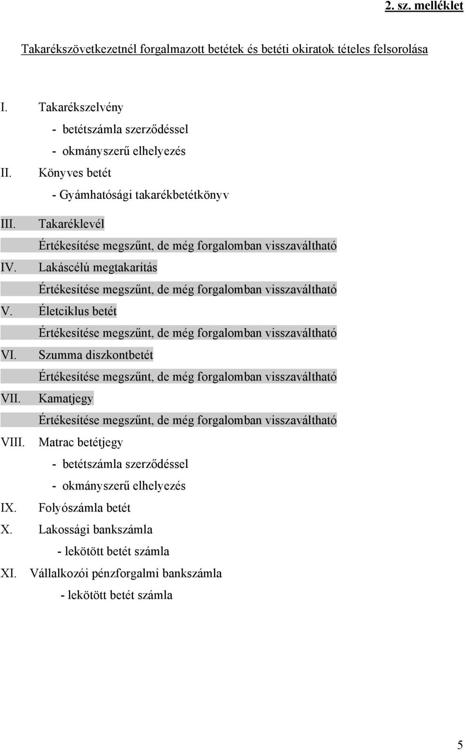 Lakáscélú megtakarítás Értékesítése megszűnt, de még forgalomban visszaváltható V. Életciklus betét Értékesítése megszűnt, de még forgalomban visszaváltható VI.