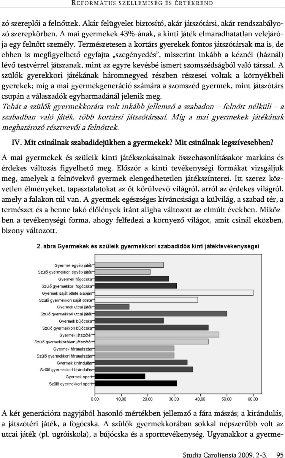 Természetesen a kortárs gyerekek fontos játszótársak ma is, de ebben is megfigyelhető egyfajta szegényedés, miszerint inkább a kéznél (háznál) lévő testvérrel játszanak, mint az egyre kevésbé ismert