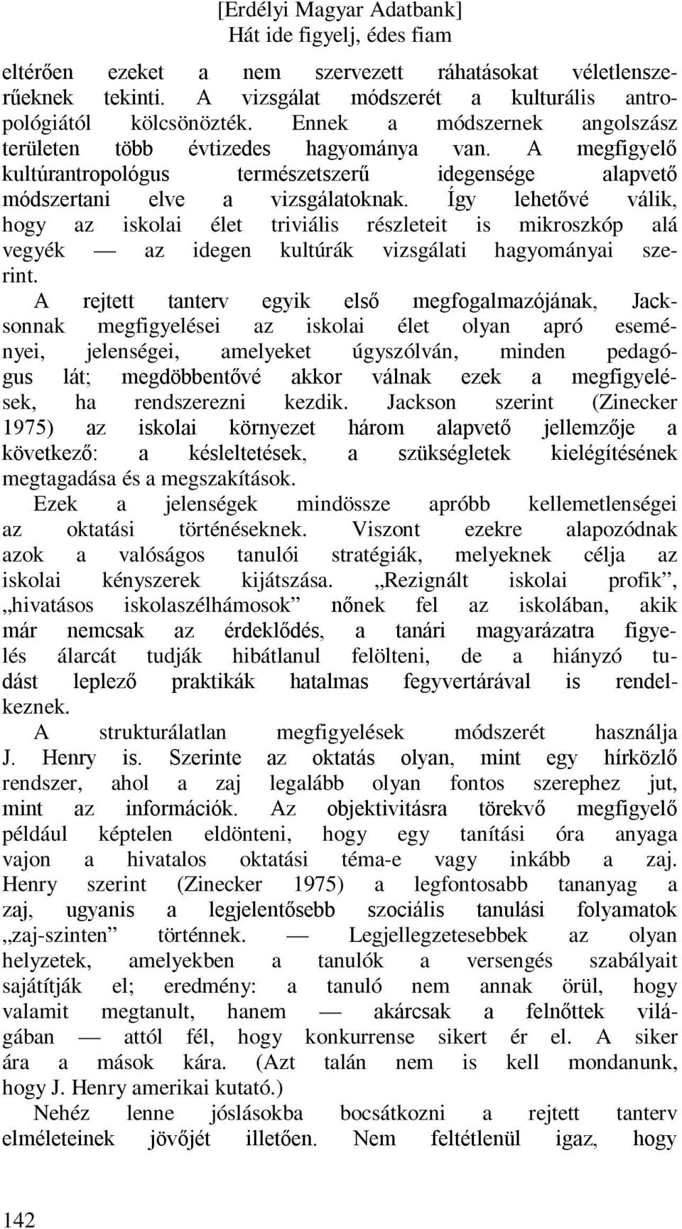 Így lehetővé válik, hogy az iskolai élet triviális részleteit is mikroszkóp alá vegyék az idegen kultúrák vizsgálati hagyományai szerint.