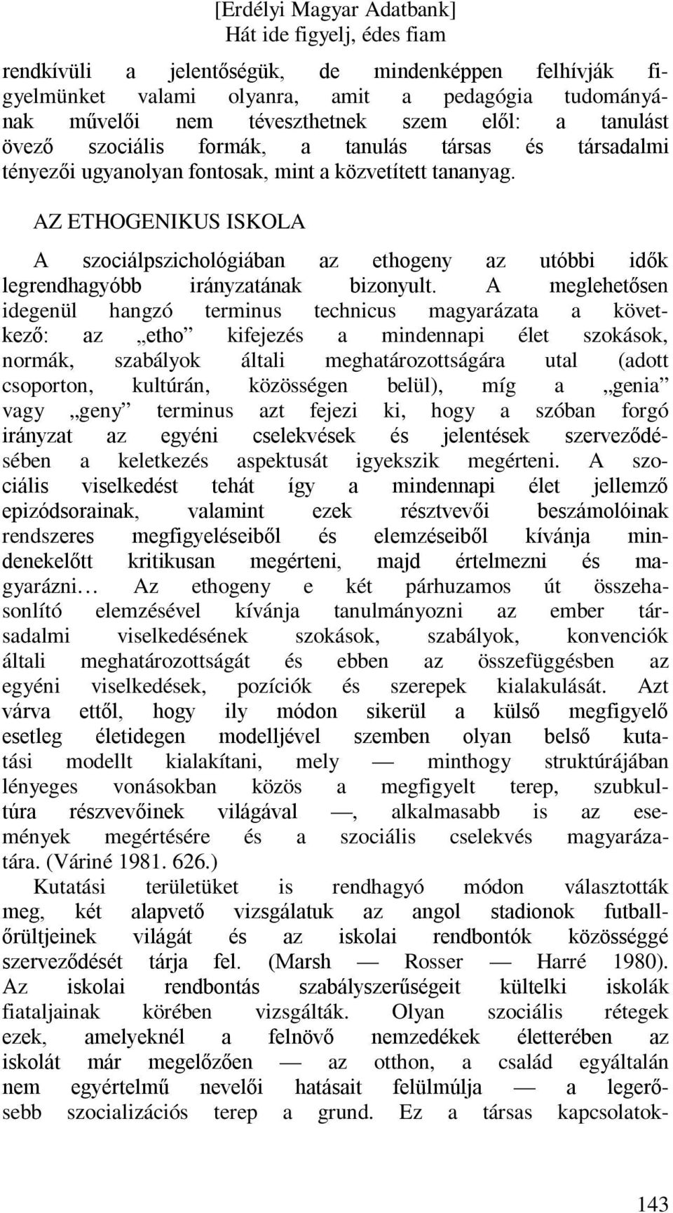 A meglehetősen idegenül hangzó terminus technicus magyarázata a következő: az etho kifejezés a mindennapi élet szokások, normák, szabályok általi meghatározottságára utal (adott csoporton, kultúrán,