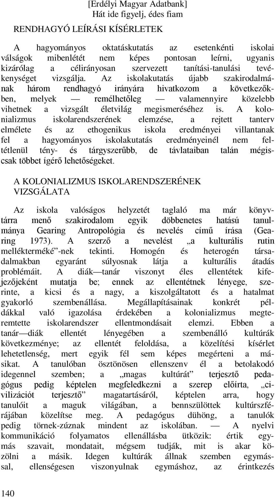 Az iskolakutatás újabb szakirodalmának három rendhagyó irányára hivatkozom a következőkben, melyek remélhetőleg valamennyire közelebb vihetnek a vizsgált életvilág megismeréséhez is.