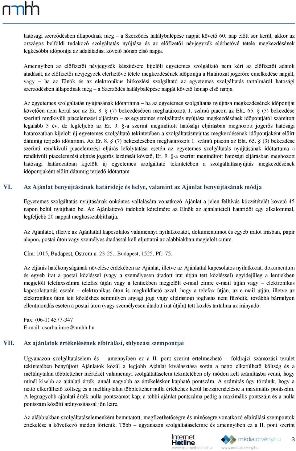 Amennyiben az előfizetői névjegyzék készítésére kijelölt egyetemes szolgáltató nem kéri az előfizetői adatok átadását, az előfizetői névjegyzék elérhetővé tétele megkezdésének időpontja a Határozat