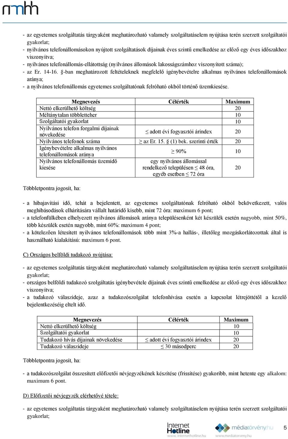 -ban meghatározott feltételeknek megfelelő igénybevételre alkalmas nyilvános telefonállomások aránya; - a nyilvános telefonállomás egyetemes szolgáltatónak felróható okból történő üzemkiesése.