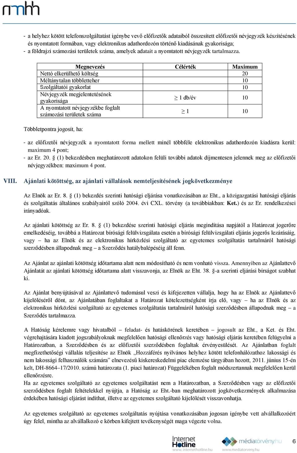 Nettó elkerülhető költség 20 Méltánytalan többletteher 10 Névjegyzék megjelentetésének gyakorisága 1 db/év 10 A nyomtatott névjegyzékbe foglalt számozási területek száma 1 10 - az előfizetői