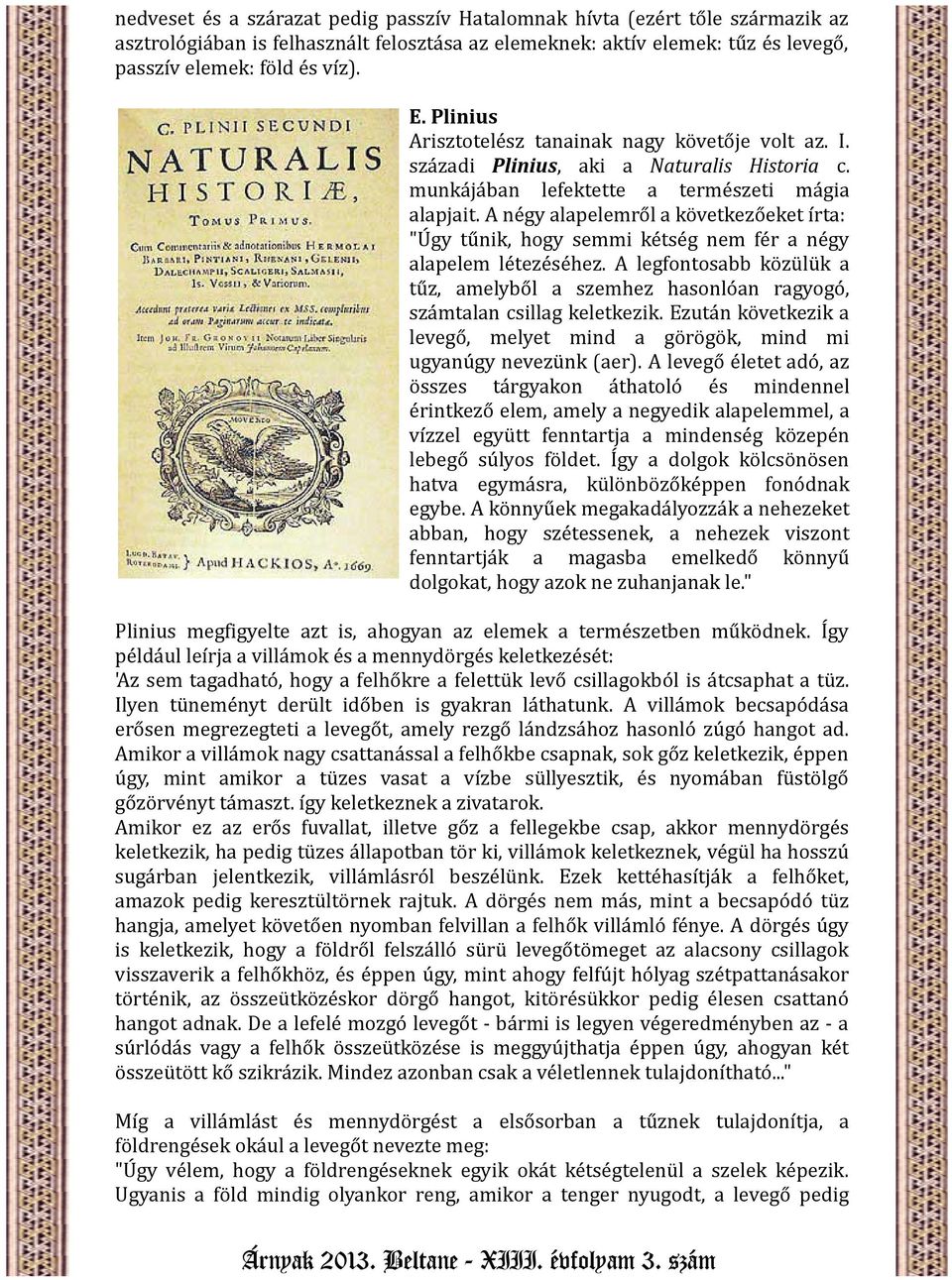 A négy alapelemről a következőeket írta: "Úgy tűnik, hogy semmi kétség nem fér a négy alapelem létezéséhez.