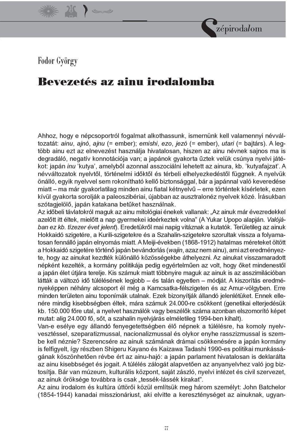 A legtöbb ainu ezt az elnevezést használja hivatalosan, hiszen az ainu névnek sajnos ma is degradáló, negatív konnotációja van; a japánok gyakorta űztek velük csúnya nyelvi játékot: japán inu kutya,