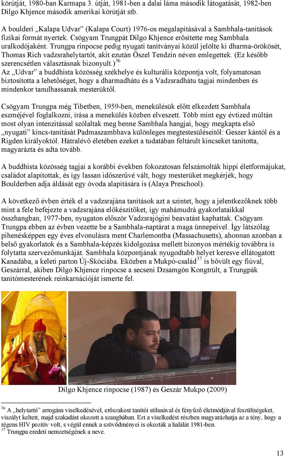 Trungpa rinpocse pedig nyugati tanítványai közül jelölte ki dharma-örökösét, Thomas Rich vadzsrahelytartót, akit ezután Öszel Tendzin néven emlegettek. (Ez később szerencsétlen választásnak bizonyult.