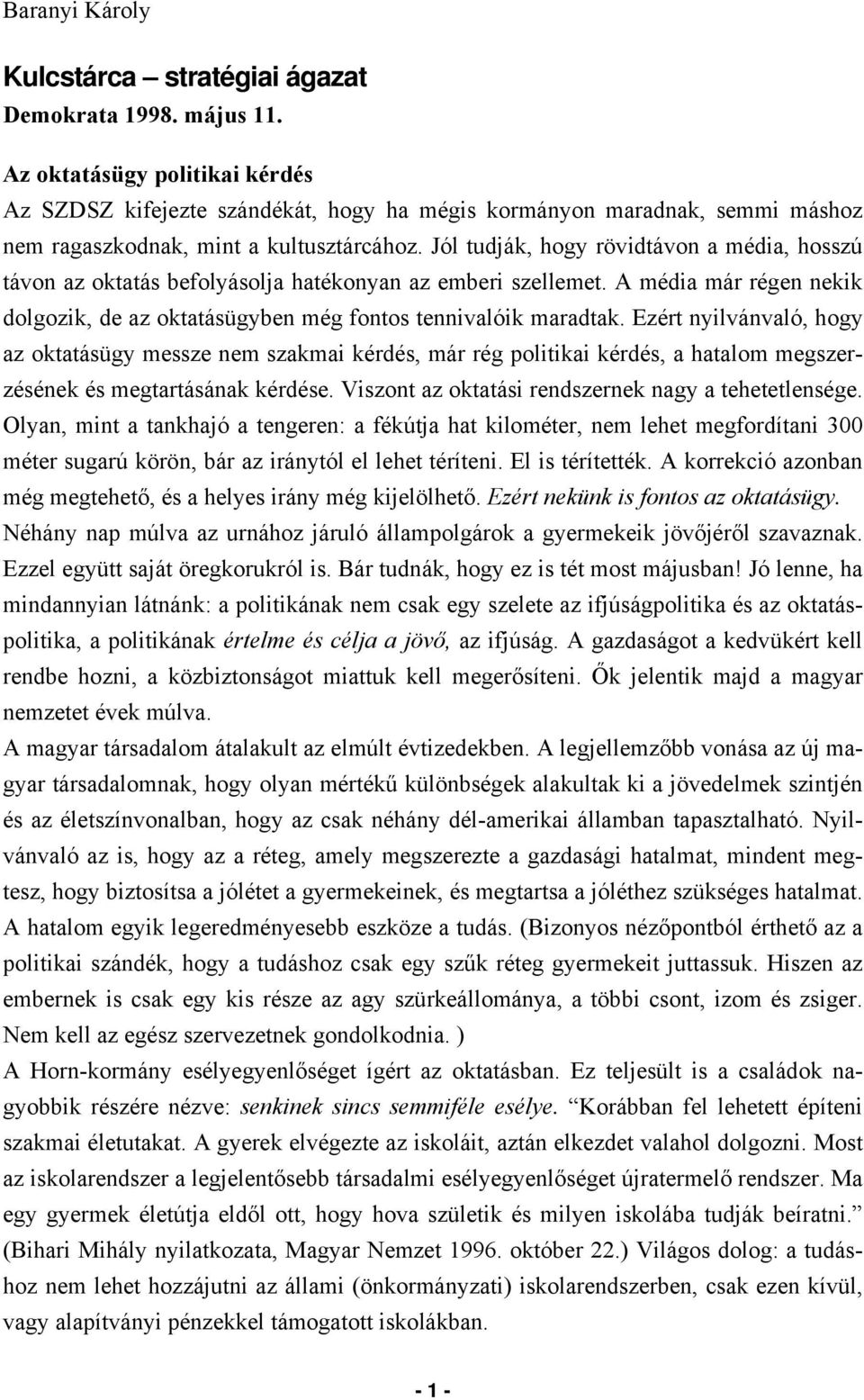 Jól tudják, hogy rövidtávon a média, hosszú távon az oktatás befolyásolja hatékonyan az emberi szellemet. A média már régen nekik dolgozik, de az oktatásügyben még fontos tennivalóik maradtak.