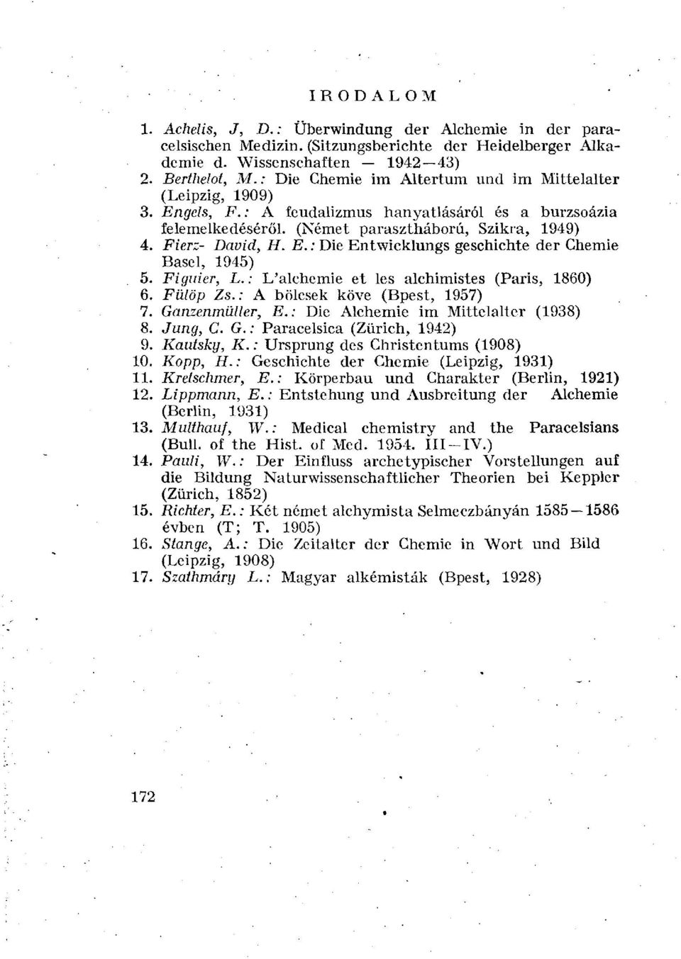 Figuier, L. : L'alchemie et les alchimistes (Paris, 1860) 6. Fülöp Zs.: A bölcsek köve (Bpest, 1957) 7. Ganzenmüller, E.: Die Alchemie im Mittelalter (1938) 8. Jung, C. G. : Paracelsica (Zürich, 1942) 9.