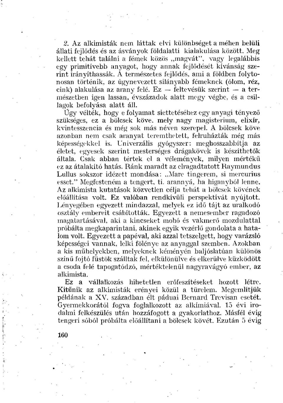 A természetes fejlődés, ami a földben folytonosan történik, az úgynevezett silányabb fémeknek (ólom, réz, cink) alakulása az arany felé.