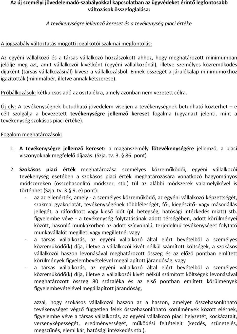 vállalkozónál), illetve személyes közreműködés díjaként (társas vállalkozásnál) kivesz a vállalkozásból. Ennek összegét a járulékalap minimumokhoz igazították (minimálbér, illetve annak kétszerese).