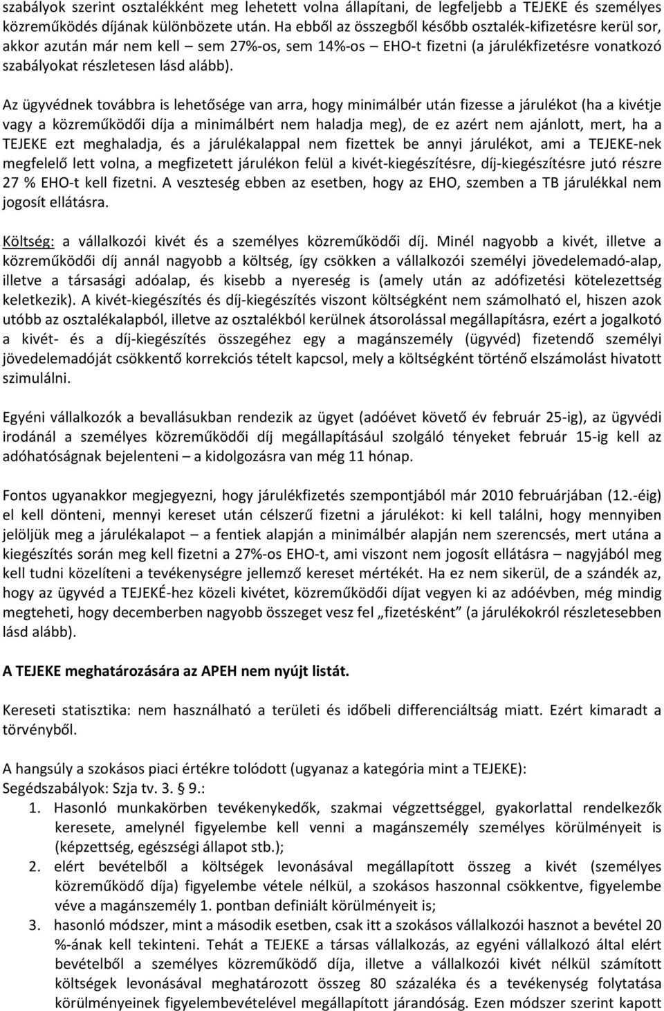 Az ügyvédnek továbbra is lehetősége van arra, hogy minimálbér után fizesse a járulékot (ha a kivétje vagy a közreműködői díja a minimálbért nem haladja meg), de ez azért nem ajánlott, mert, ha a