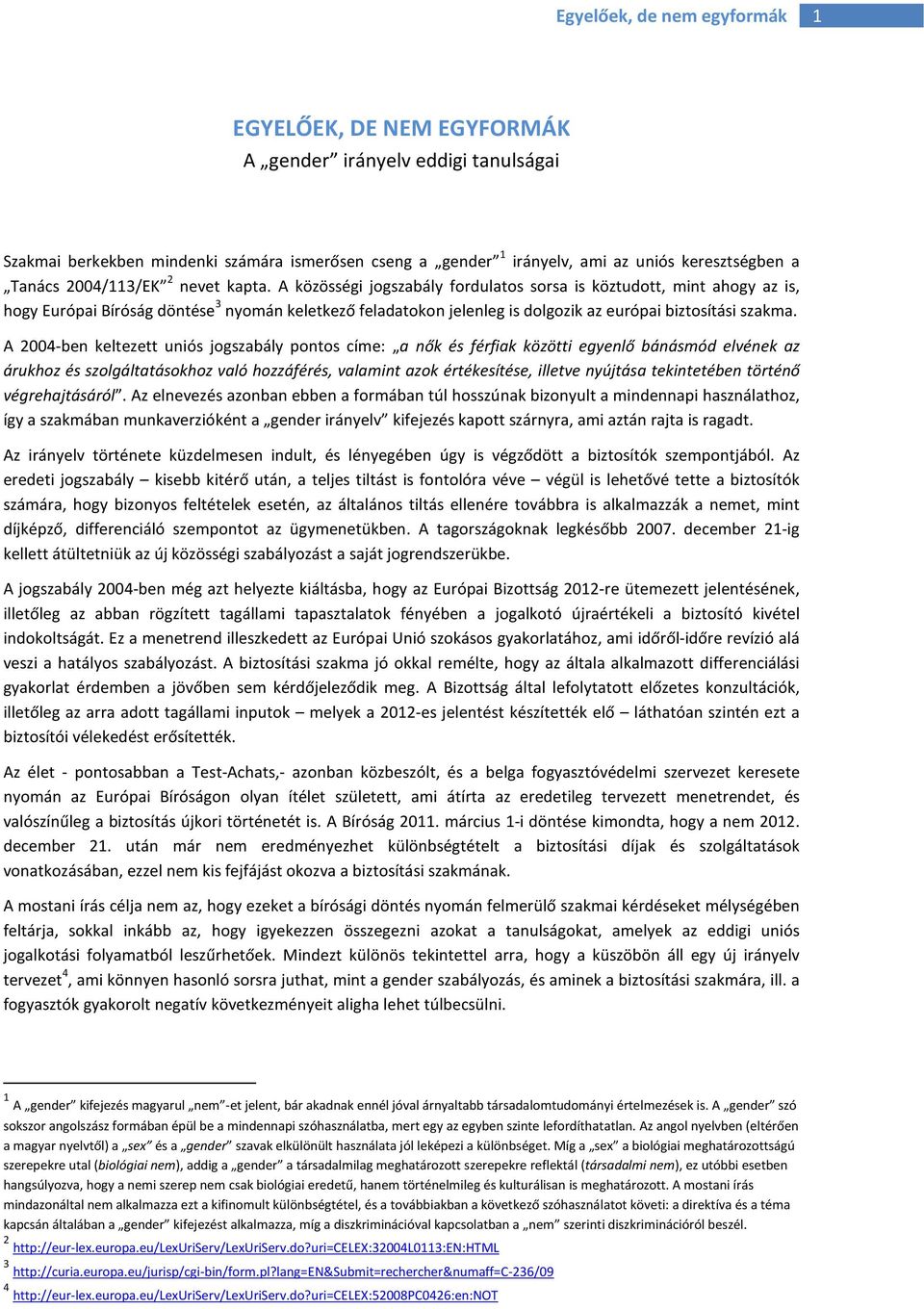 A 2004-ben keltezett uniós jogszabály pontos címe: a nők és férfiak közötti egyenlő bánásmód elvének az árukhoz és szolgáltatásokhoz való hozzáférés, valamint azok értékesítése, illetve nyújtása