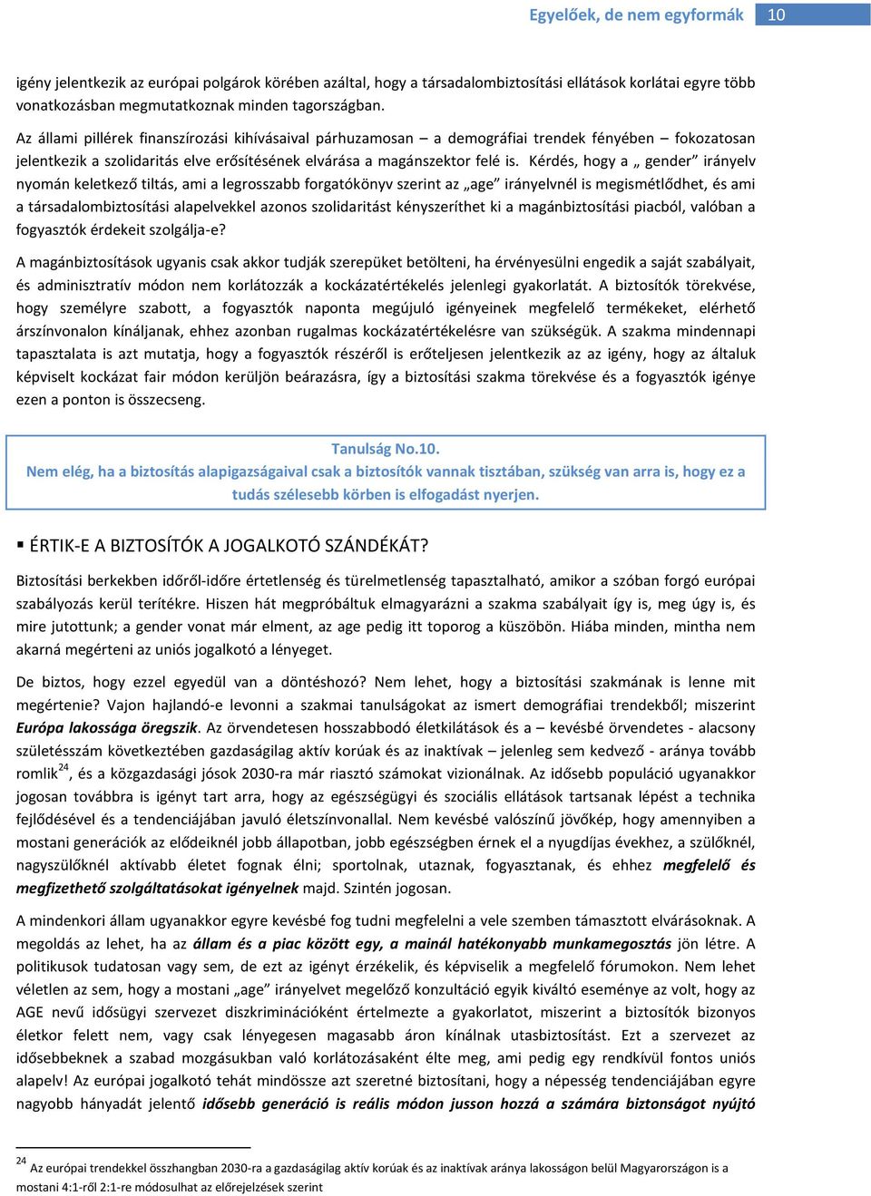 Kérdés, hogy a gender irányelv nyomán keletkező tiltás, ami a legrosszabb forgatókönyv szerint az age irányelvnél is megismétlődhet, és ami a társadalombiztosítási alapelvekkel azonos szolidaritást