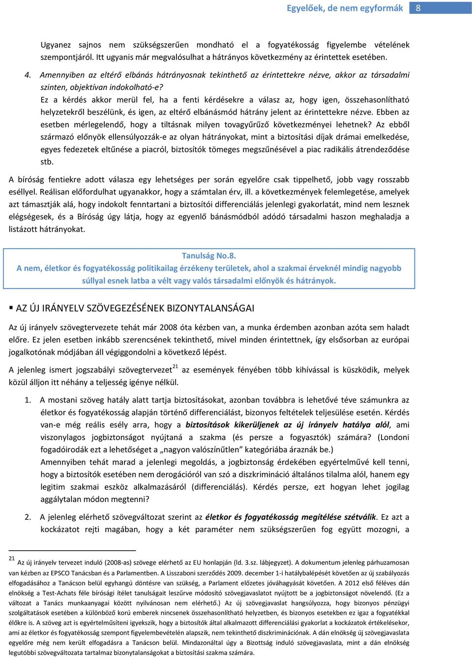 Ez a kérdés akkor merül fel, ha a fenti kérdésekre a válasz az, hogy igen, összehasonlítható helyzetekről beszélünk, és igen, az eltérő elbánásmód hátrány jelent az érintettekre nézve.