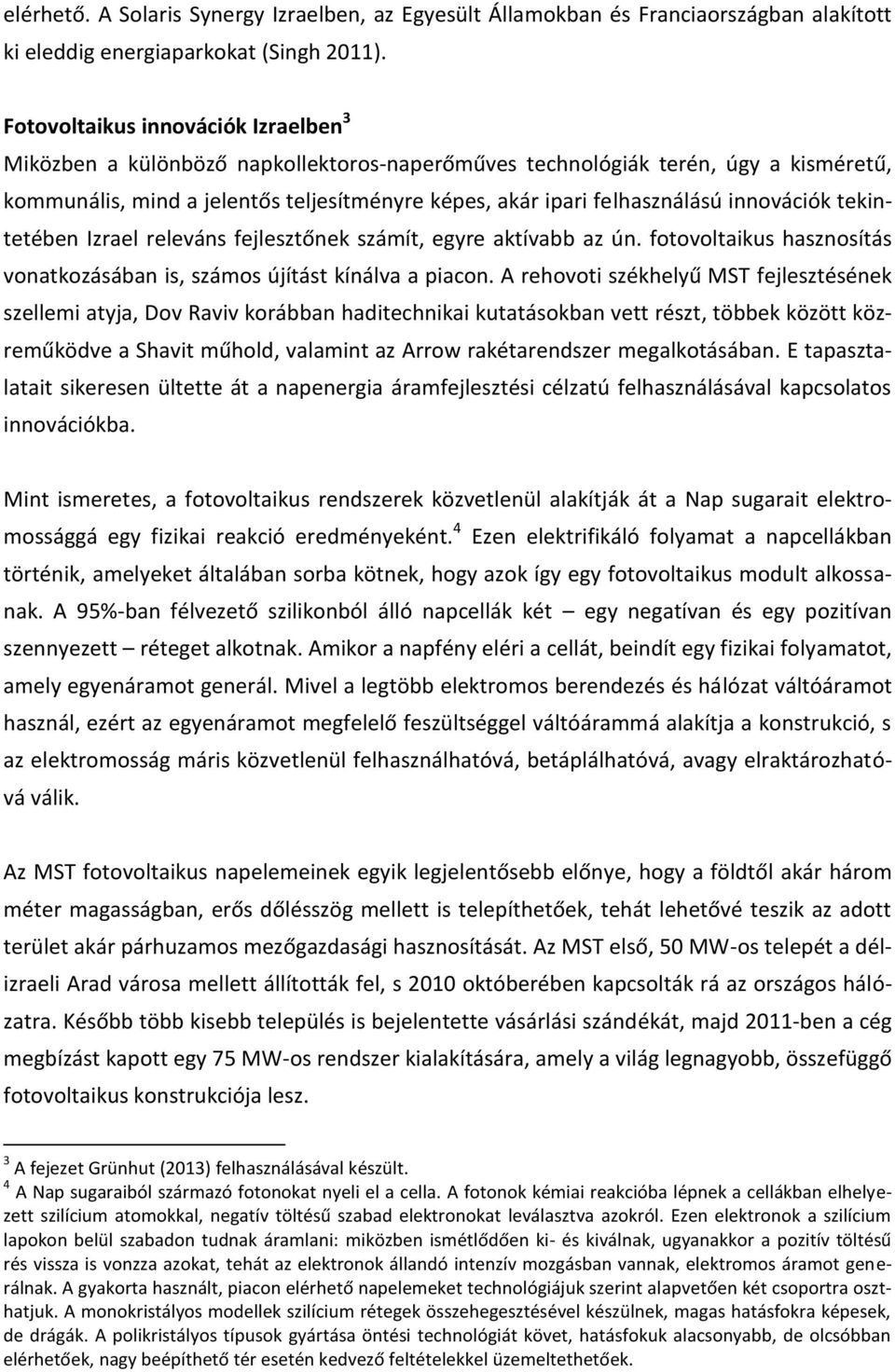 innovációk tekintetében Izrael releváns fejlesztőnek számít, egyre aktívabb az ún. fotovoltaikus hasznosítás vonatkozásában is, számos újítást kínálva a piacon.