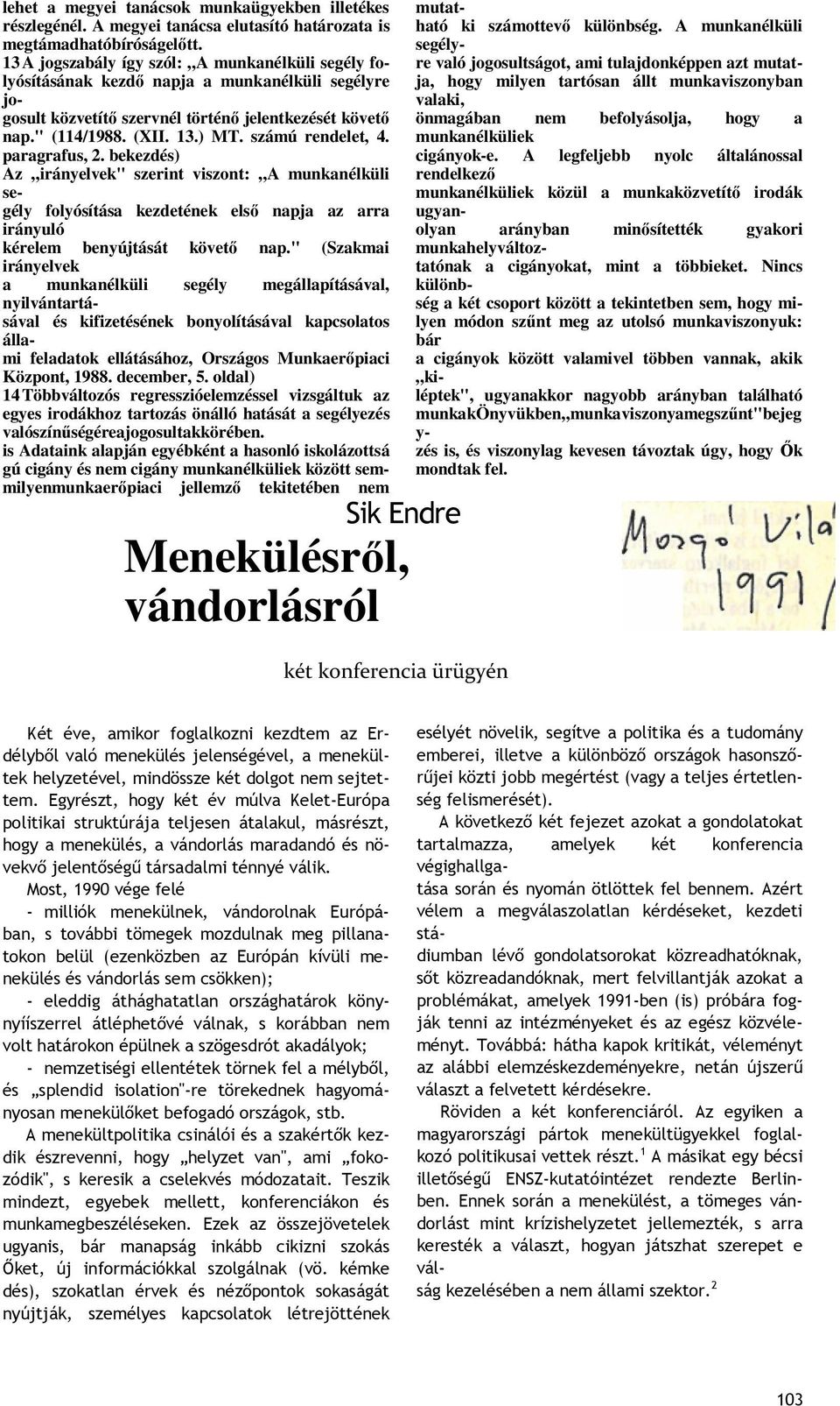 számú rendelet, 4. paragrafus, 2. bekezdés) Az irányelvek" szerint viszont: A munkanélküli segély folyósítása kezdetének első napja az arra irányuló kérelem benyújtását követő nap.