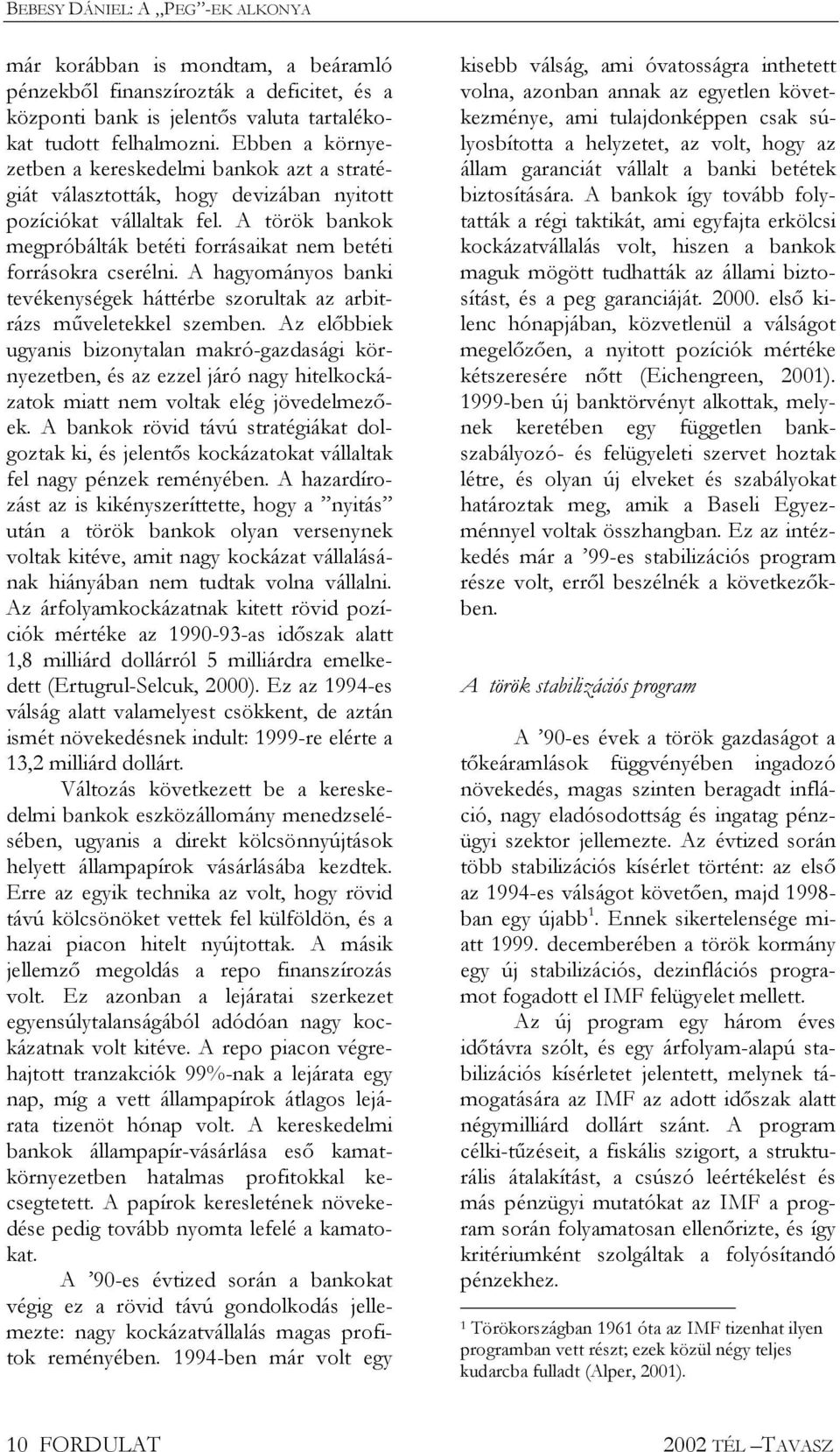 A török bankok megpróbálták betéti forrásaikat nem betéti forrásokra cserélni. A hagyományos banki tevékenységek háttérbe szorultak az arbitrázs mveletekkel szemben.