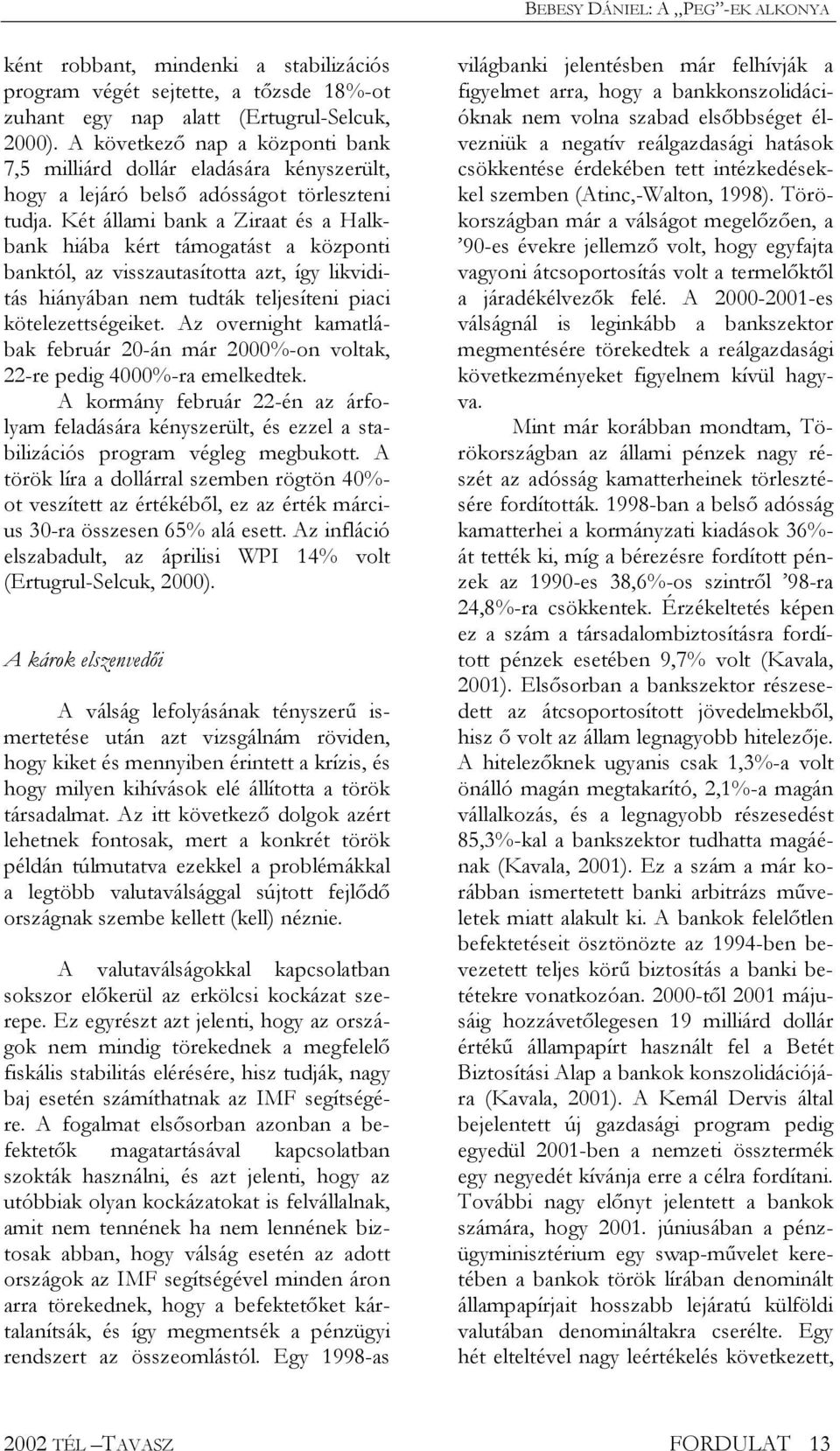 Két állami bank a Ziraat és a Halkbank hiába kért támogatást a központi banktól, az visszautasította azt, így likviditás hiányában nem tudták teljesíteni piaci kötelezettségeiket.