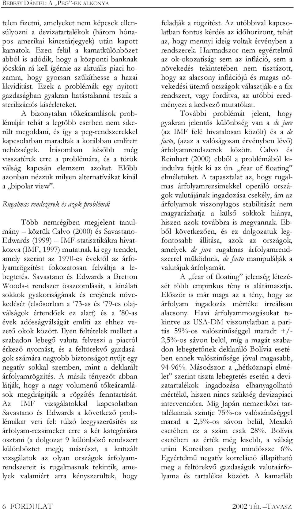 Ezek a problémák egy nyitott gazdaságban gyakran hatástalanná teszik a sterilizációs kísérleteket.