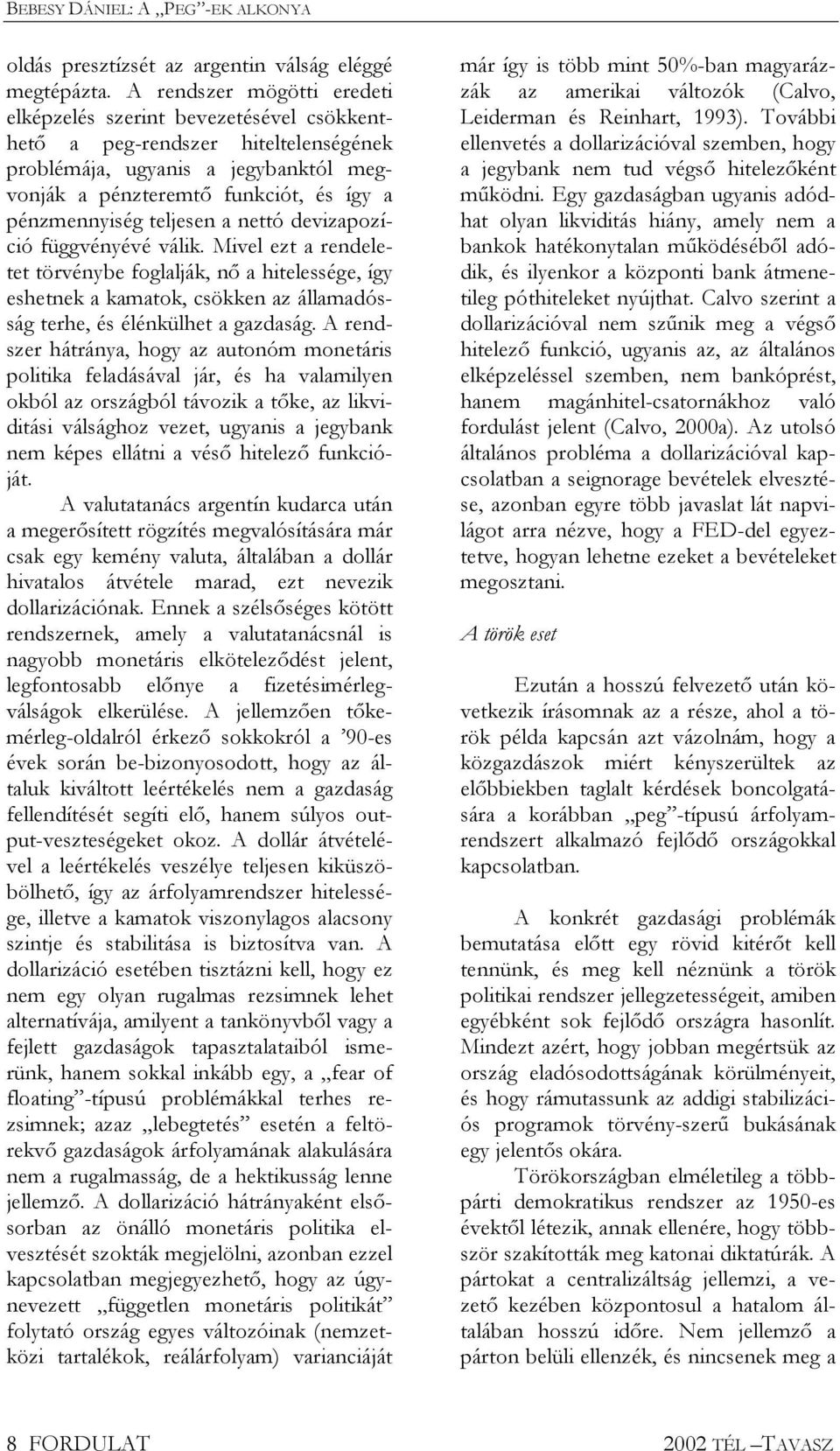 teljesen a nettó devizapozíció függvényévé válik. Mivel ezt a rendeletet törvénybe foglalják, n a hitelessége, így eshetnek a kamatok, csökken az államadósság terhe, és élénkülhet a gazdaság.