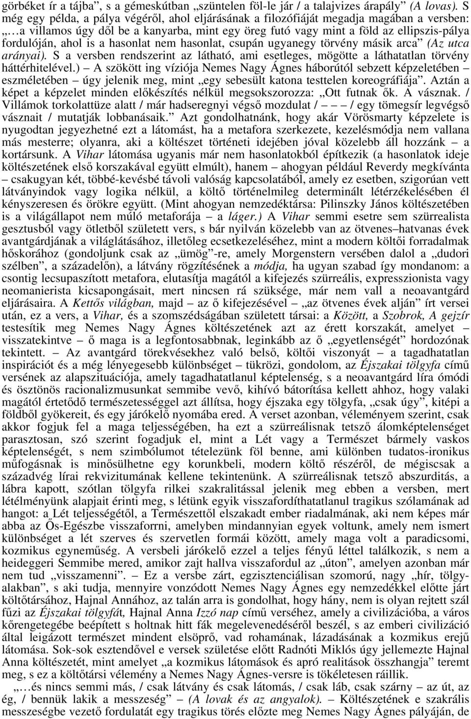 is a hasonlat nem hasonlat, csupán ugyanegy törvény másik arca (Az utca arányai). S a versben rendszerint az látható, ami esetleges, mögötte a láthatatlan törvény háttérhitelével.